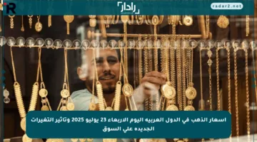 أسعار الذهب في الدول العربية اليوم الأربعاء 23 يوليو 2025 وتأثير التغيرات الجديدة على السوق